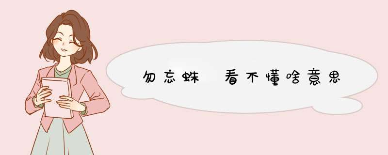 勿忘蛛 看不懂啥意思,第1张